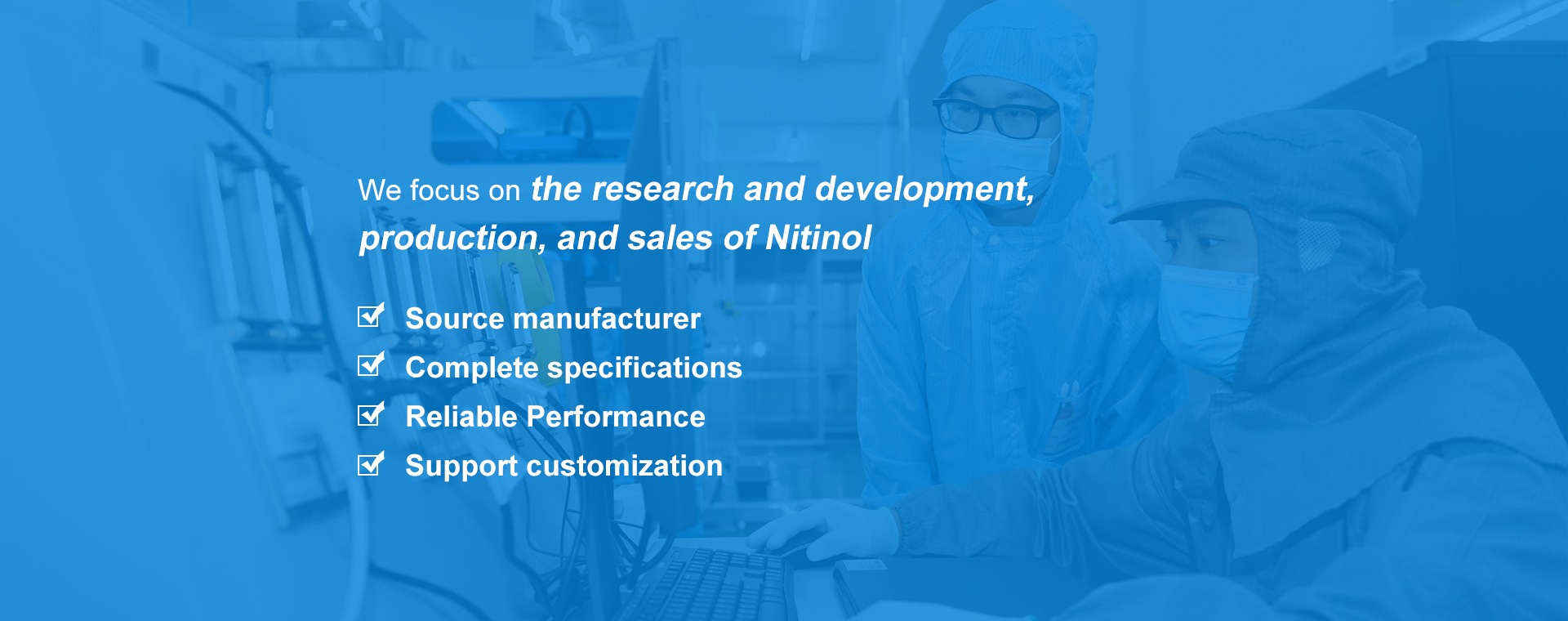 We focus on the research and development, production, and sales of Nitinol